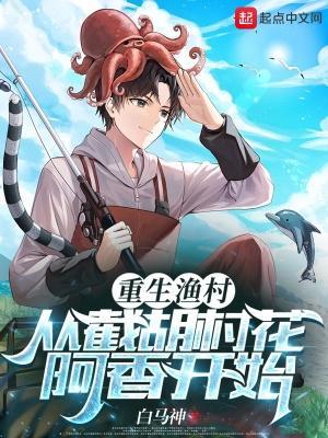重生渔村从截胡村花阿香开始的