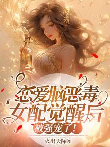 恋爱脑恶毒女配觉醒后被强宠了番外